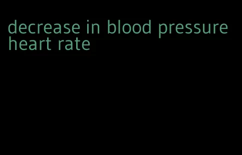 decrease in blood pressure heart rate