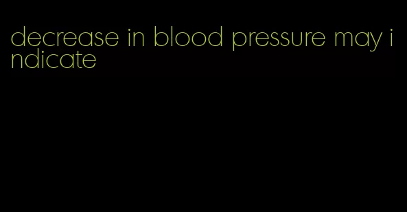 decrease in blood pressure may indicate