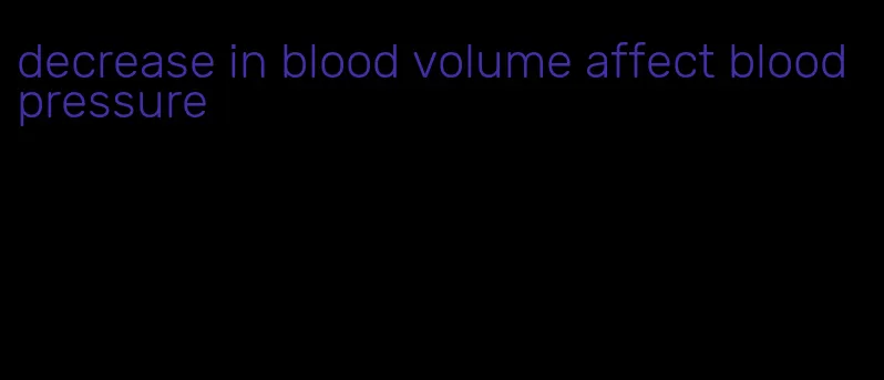 decrease in blood volume affect blood pressure