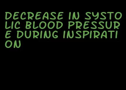 decrease in systolic blood pressure during inspiration