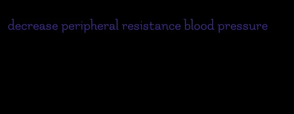 decrease peripheral resistance blood pressure
