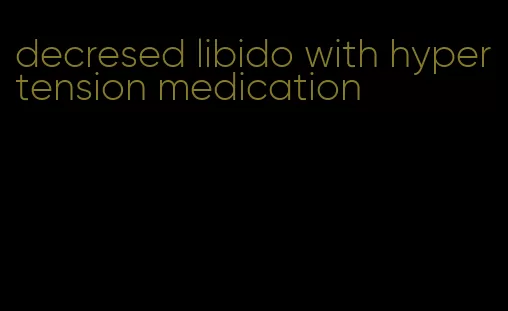 decresed libido with hypertension medication