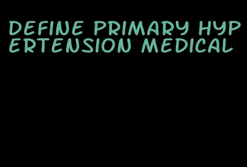 define primary hypertension medical