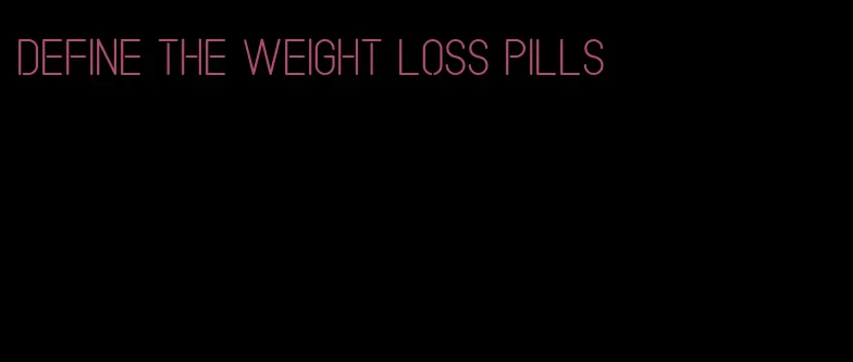 define the weight loss pills
