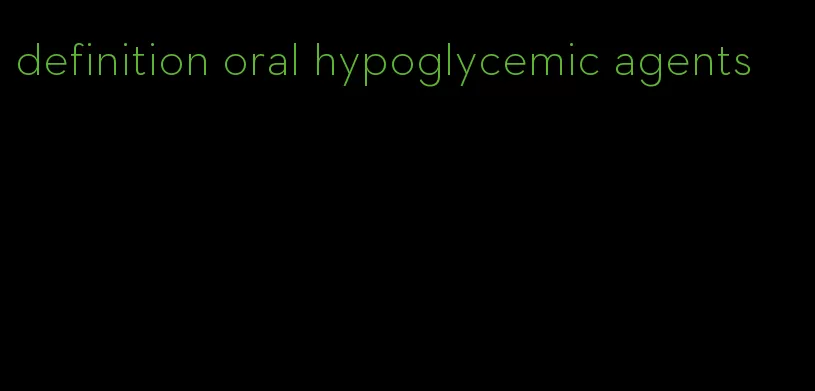 definition oral hypoglycemic agents