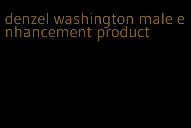 denzel washington male enhancement product
