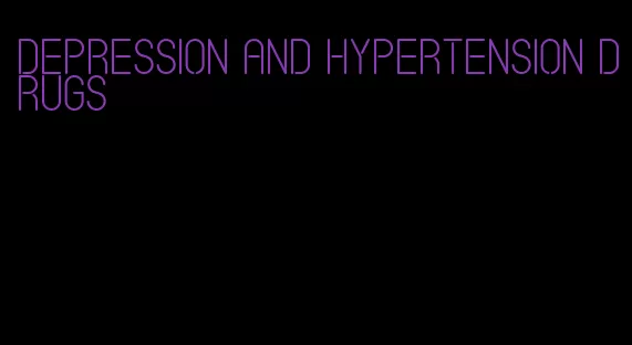 depression and hypertension drugs