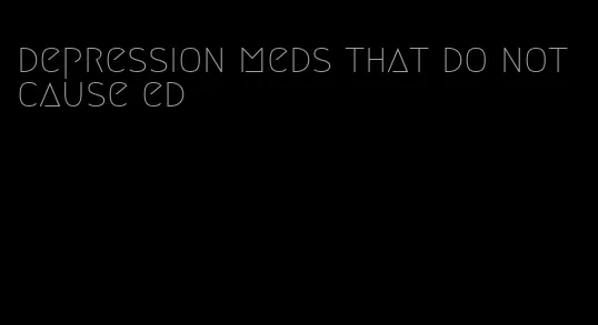 depression meds that do not cause ed