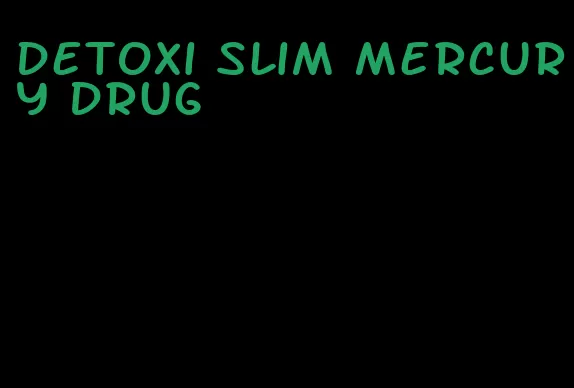 detoxi slim mercury drug