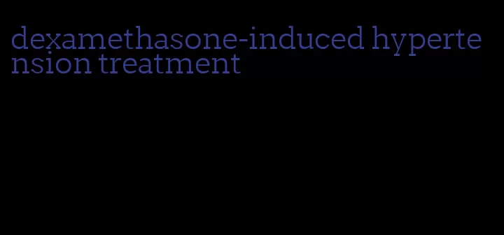 dexamethasone-induced hypertension treatment