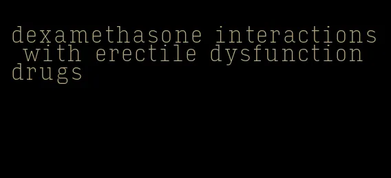 dexamethasone interactions with erectile dysfunction drugs