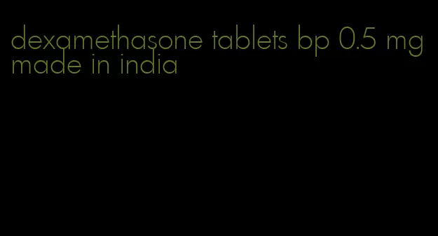 dexamethasone tablets bp 0.5 mg made in india