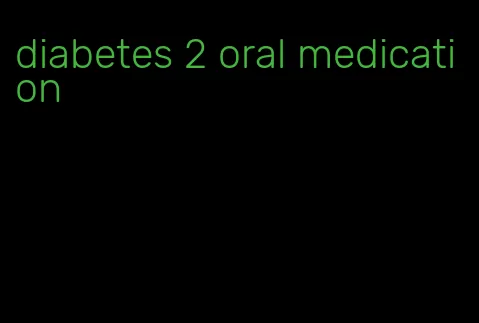 diabetes 2 oral medication