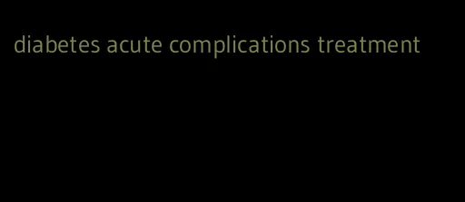 diabetes acute complications treatment