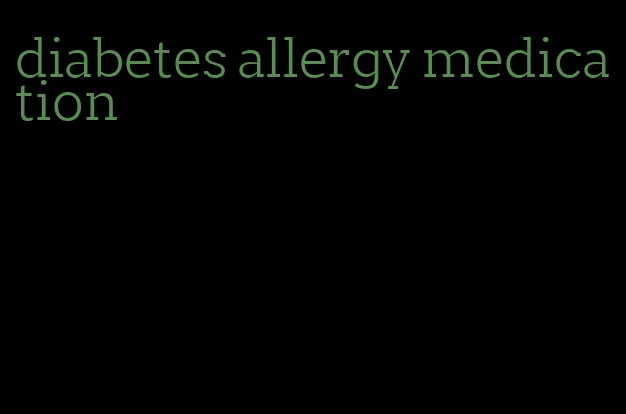 diabetes allergy medication