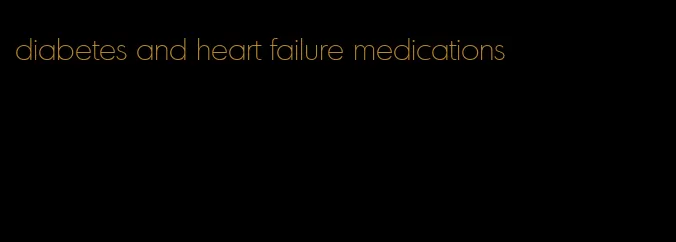 diabetes and heart failure medications