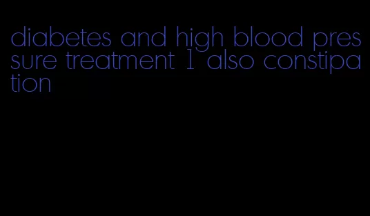 diabetes and high blood pressure treatment 1 also constipation