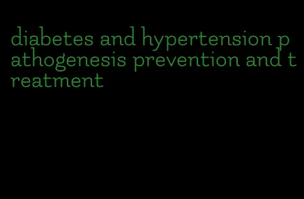 diabetes and hypertension pathogenesis prevention and treatment