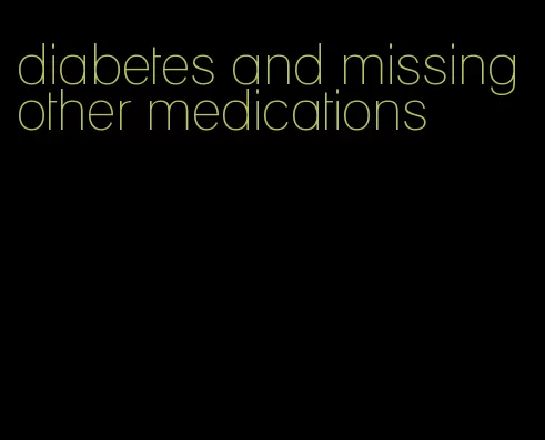diabetes and missing other medications