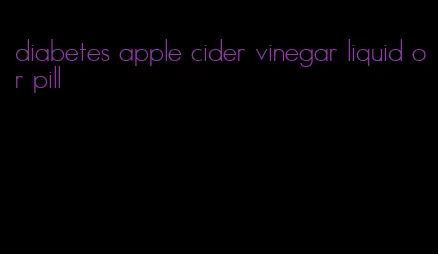 diabetes apple cider vinegar liquid or pill