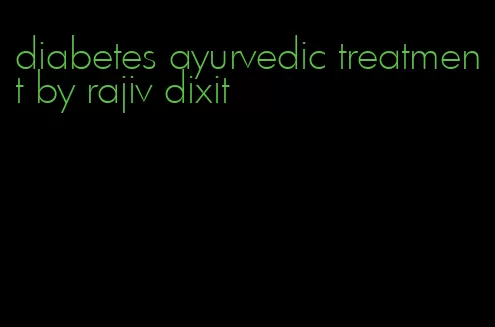 diabetes ayurvedic treatment by rajiv dixit
