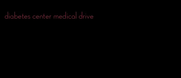 diabetes center medical drive