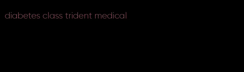diabetes class trident medical