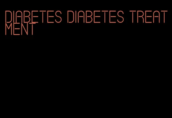 diabetes diabetes treatment