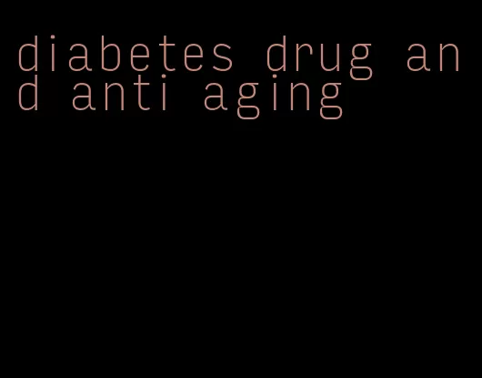 diabetes drug and anti aging