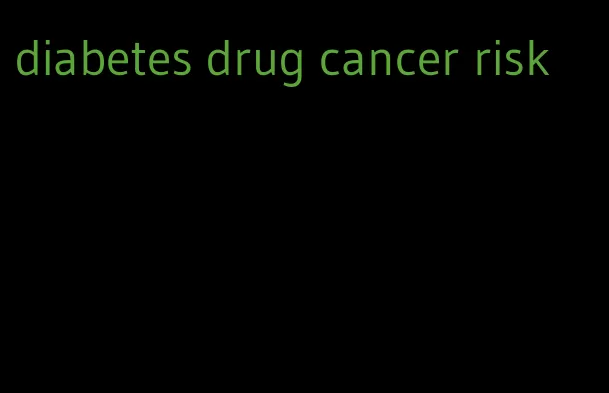 diabetes drug cancer risk