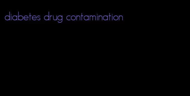 diabetes drug contamination