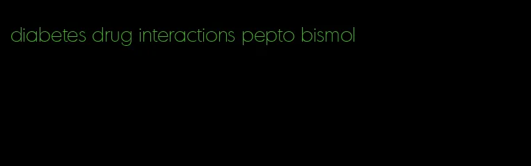 diabetes drug interactions pepto bismol