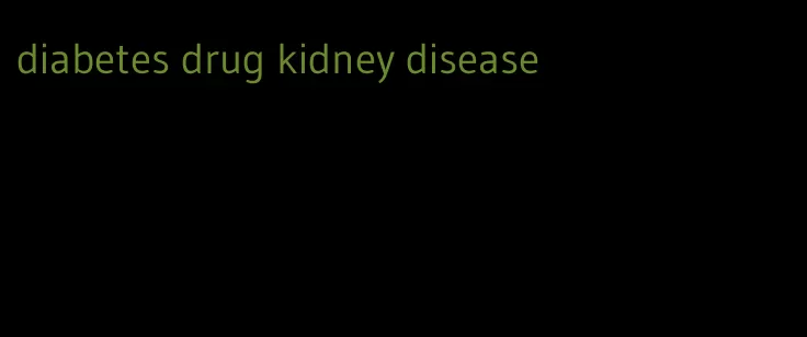 diabetes drug kidney disease