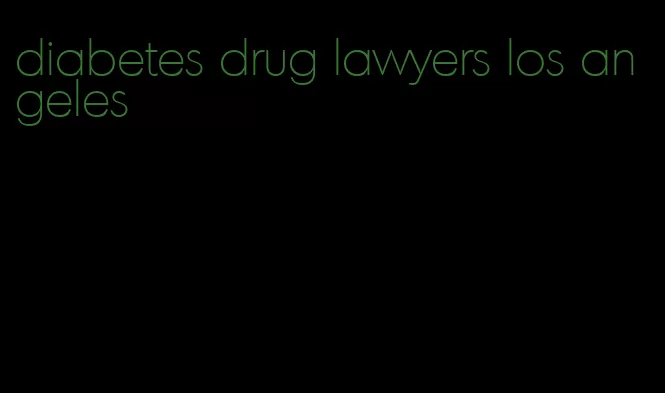 diabetes drug lawyers los angeles