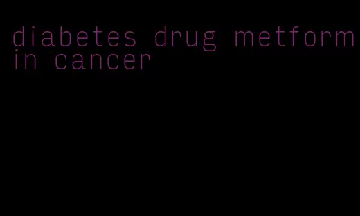 diabetes drug metformin cancer