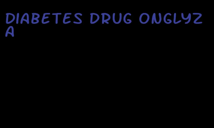 diabetes drug onglyza