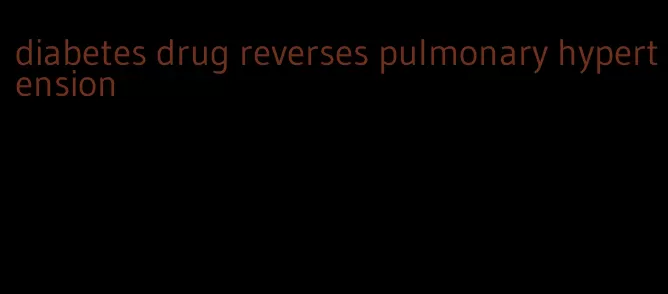 diabetes drug reverses pulmonary hypertension