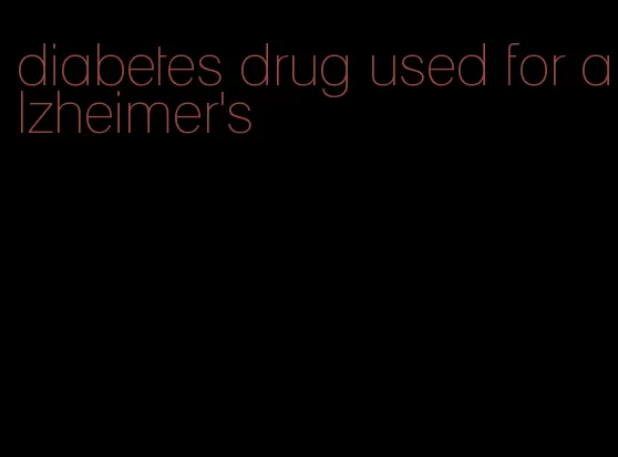 diabetes drug used for alzheimer's