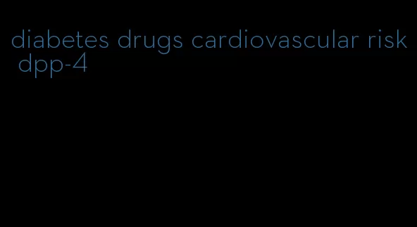 diabetes drugs cardiovascular risk dpp-4