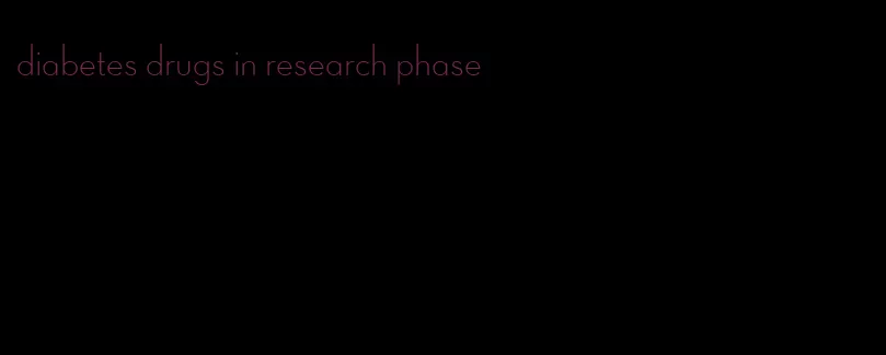 diabetes drugs in research phase