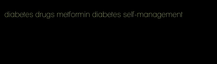 diabetes drugs metformin diabetes self-management