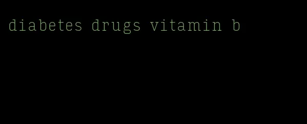 diabetes drugs vitamin b