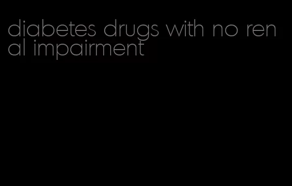 diabetes drugs with no renal impairment