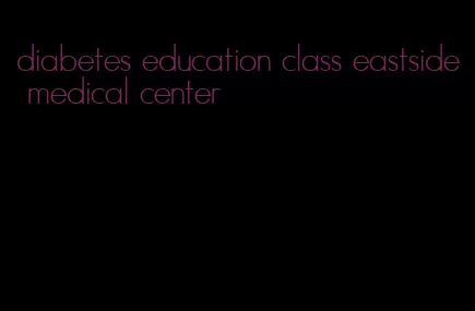 diabetes education class eastside medical center