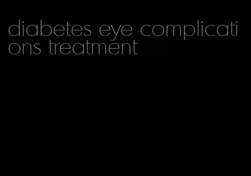 diabetes eye complications treatment