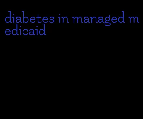 diabetes in managed medicaid