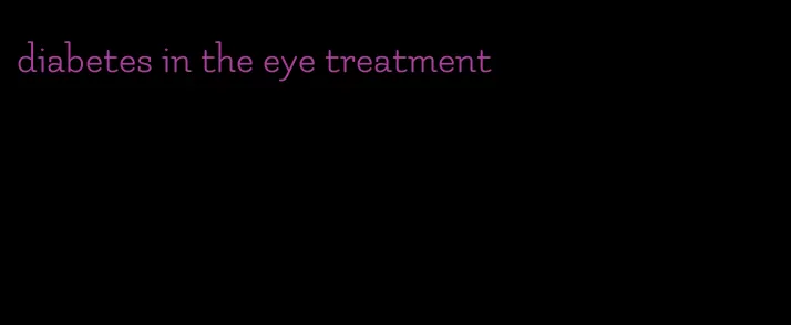 diabetes in the eye treatment
