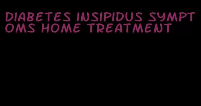 diabetes insipidus symptoms home treatment