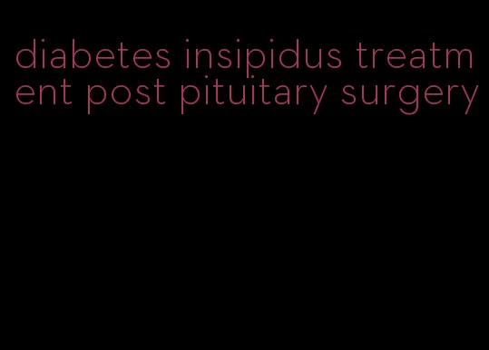 diabetes insipidus treatment post pituitary surgery