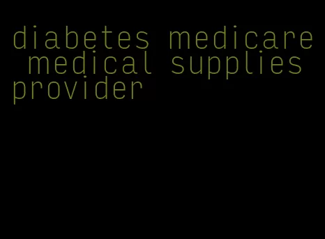 diabetes medicare medical supplies provider